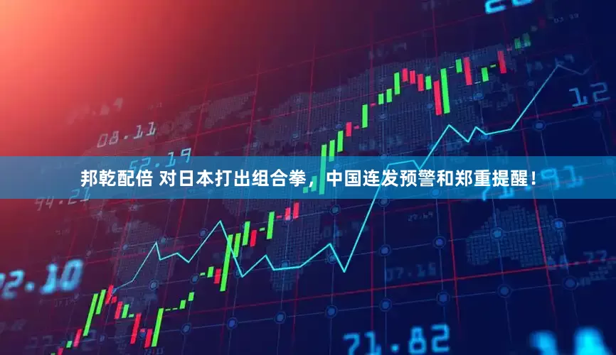 邦乾配倍 对日本打出组合拳，中国连发预警和郑重提醒！