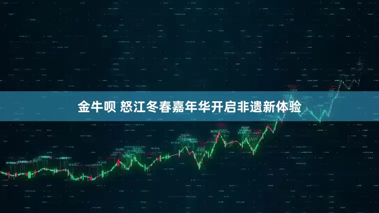 金牛呗 怒江冬春嘉年华开启非遗新体验