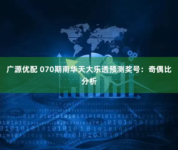 广源优配 070期南华天大乐透预测奖号：奇偶比分析